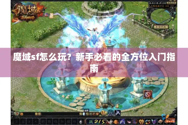 魔域sf怎么玩？新手必看的全方位入门指南