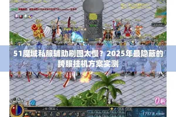51魔域私服辅助刷图太慢？2025年最隐蔽的跨服挂机方案实测