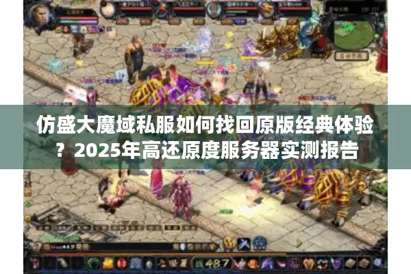 仿盛大魔域私服如何找回原版经典体验？2025年高还原度服务器实测报告