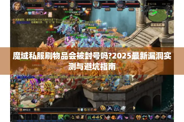 魔域私服刷物品会被封号吗?2025最新漏洞实测与避坑指南