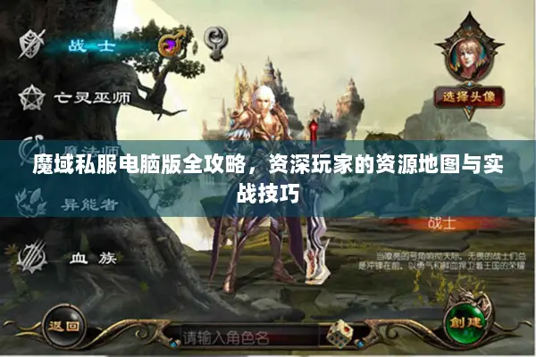 魔域私服电脑版全攻略，资深玩家的资源地图与实战技巧