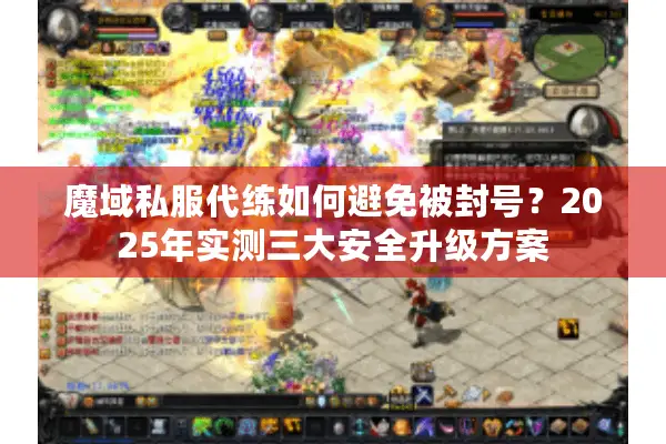 魔域私服代练如何避免被封号？2025年实测三大安全升级方案