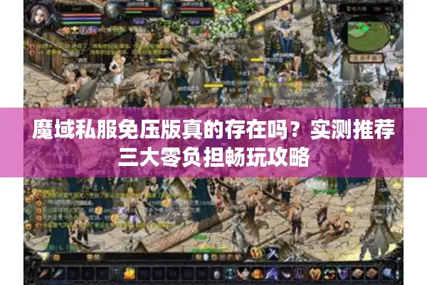 魔域私服免压版真的存在吗？实测推荐三大零负担畅玩攻略