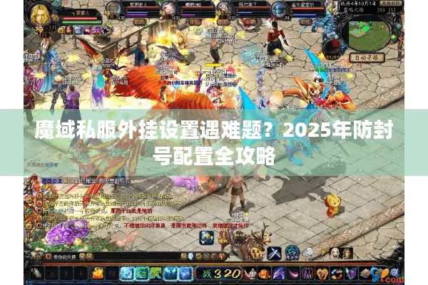 魔域私服外挂设置遇难题？2025年防封号配置全攻略