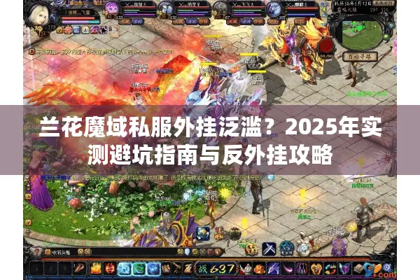 兰花魔域私服外挂泛滥？2025年实测避坑指南与反外挂攻略
