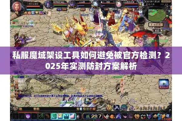 私服魔域架设工具如何避免被官方检测？2025年实测防封方案解析