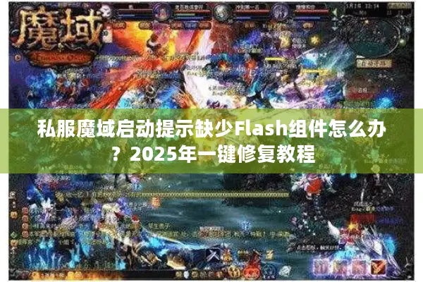 私服魔域启动提示缺少Flash组件怎么办？2025年一键修复教程