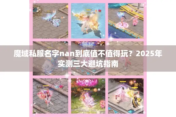 魔域私服名字nan到底值不值得玩?2025年实测三大避坑指南 魔域私服名字nan到底值不值得玩?2025年实测三大避坑指南