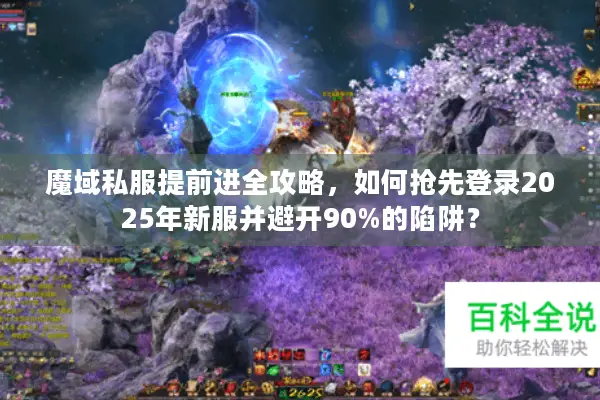 魔域私服提前进全攻略，如何抢先登录2025年新服并避开90%的陷阱？