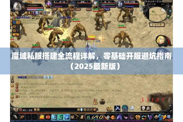 魔域私服搭建全流程详解，零基础开服避坑指南（2025最新版）
