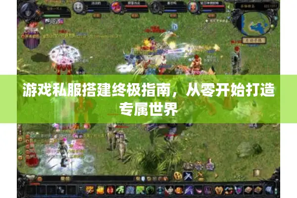 游戏私服搭建终极指南，从零开始打造专属世界