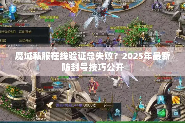魔域私服在线验证总失败？2025年最新防封号技巧公开