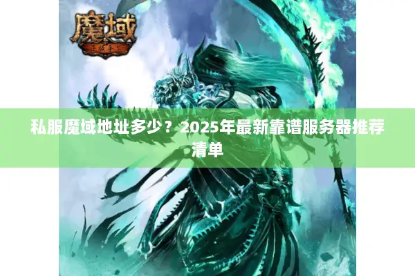 私服魔域地址多少？2025年最新靠谱服务器推荐清单