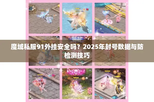 魔域私服91外挂安全吗？2025年封号数据与防检测技巧