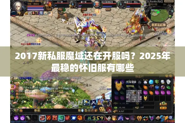 2017新私服魔域还在开服吗？2025年最稳的怀旧服有哪些
