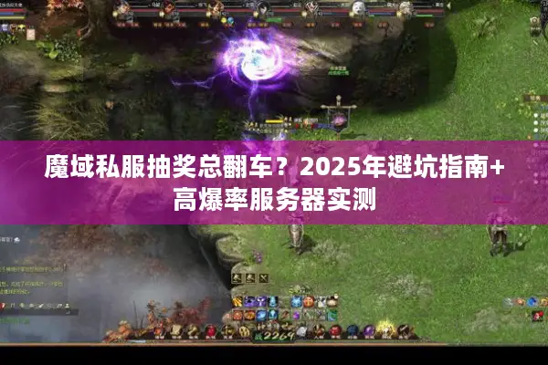 魔域私服抽奖总翻车？2025年避坑指南+高爆率服务器实测