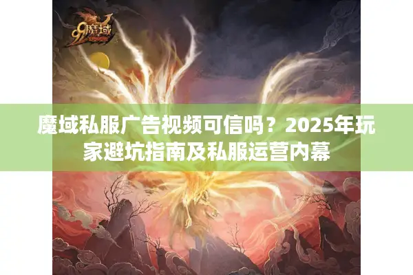 魔域私服广告视频可信吗？2025年玩家避坑指南及私服运营内幕