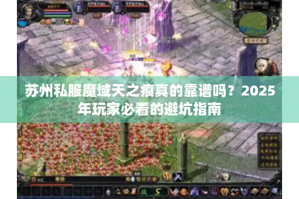 苏州私服魔域天之痕真的靠谱吗？2025年玩家必看的避坑指南