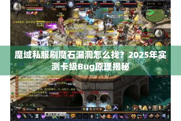 魔域私服刷魔石漏洞怎么找？2025年实测卡级Bug原理揭秘