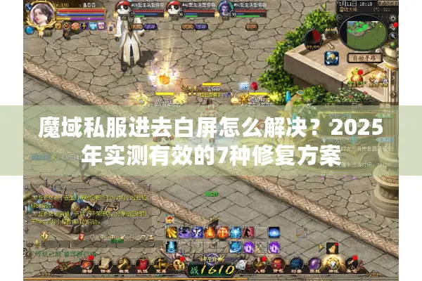 魔域私服进去白屏怎么解决？2025年实测有效的7种修复方案