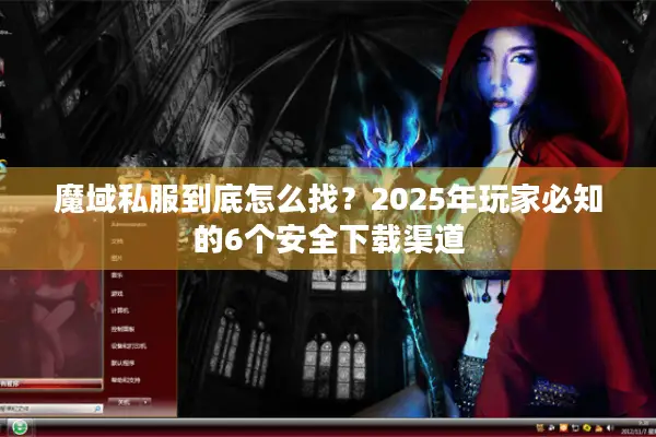 魔域私服到底怎么找？2025年玩家必知的6个安全下载渠道