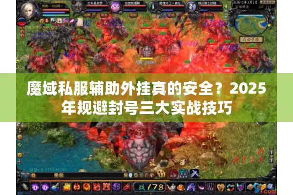 魔域私服辅助外挂真的安全？2025年规避封号三大实战技巧