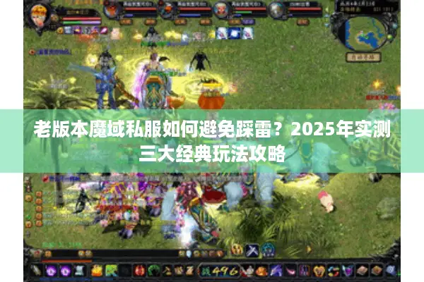老版本魔域私服如何避免踩雷？2025年实测三大经典玩法攻略