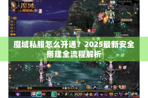 魔域私服怎么开通？2025最新安全搭建全流程解析