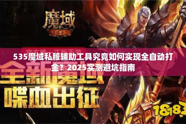 535魔域私服辅助工具究竟如何实现全自动打金？2025实测避坑指南