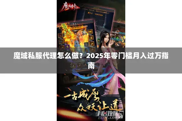 魔域私服代理怎么做？2025年零门槛月入过万指南