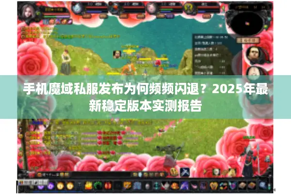 手机魔域私服发布为何频频闪退？2025年最新稳定版本实测报告