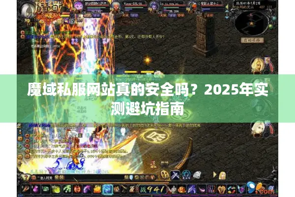 魔域私服网站真的安全吗？2025年实测避坑指南