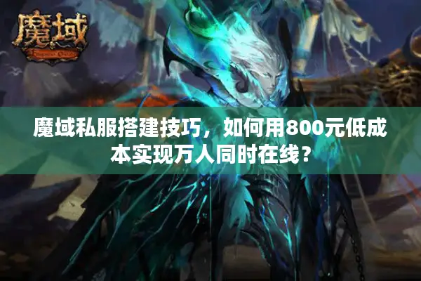 魔域私服搭建技巧，如何用800元低成本实现万人同时在线？