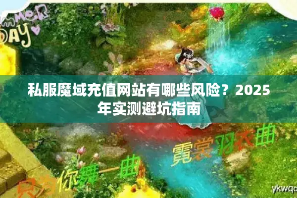 私服魔域充值网站有哪些风险？2025年实测避坑指南