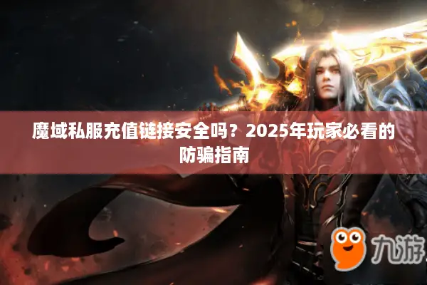 魔域私服充值链接安全吗？2025年玩家必看的防骗指南