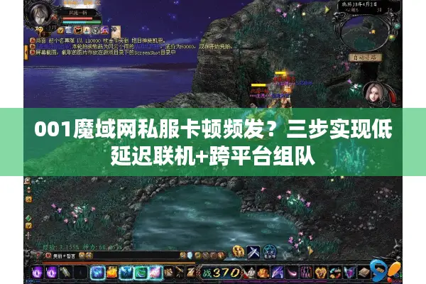 001魔域网私服卡顿频发?三步实现低延迟联机+跨平台组队 001魔域网私服卡顿频发?三步实现低延迟联机+跨平台组队