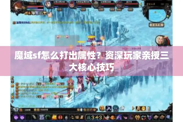 魔域sf怎么打出属性？资深玩家亲授三大核心技巧