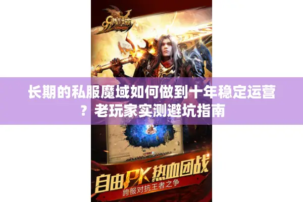 长期的私服魔域如何做到十年稳定运营？老玩家实测避坑指南