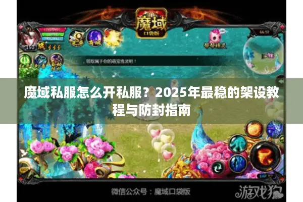 魔域私服怎么开私服?2025年最稳的架设教程与防封指南 魔域私服怎么开私服?2025年最稳的架设教程与防封指南