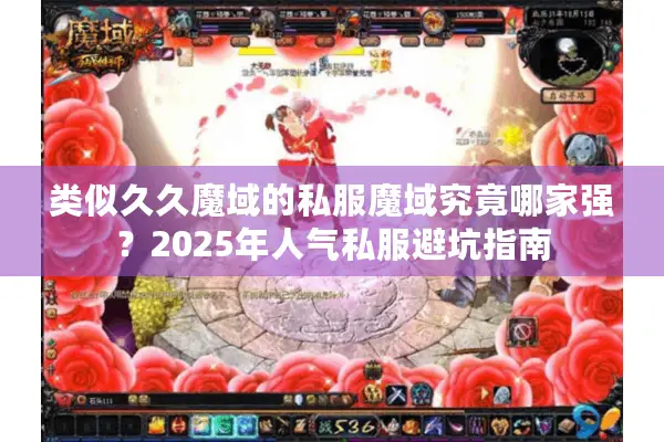 类似久久魔域的私服魔域究竟哪家强？2025年人气私服避坑指南