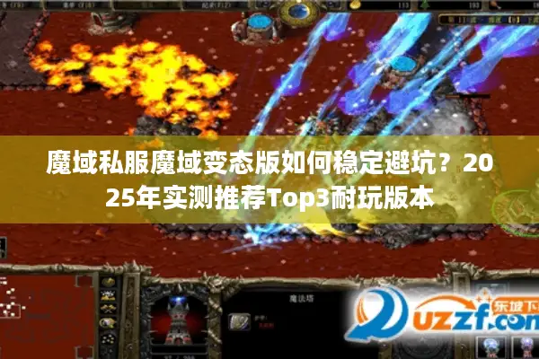 魔域私服魔域变态版如何稳定避坑？2025年实测推荐Top3耐玩版本