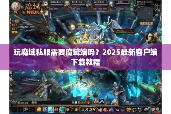 玩魔域私服需要魔域端吗？2025最新客户端下载教程