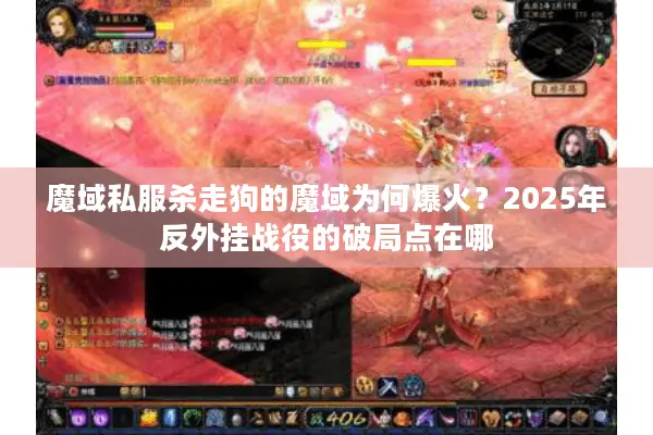 魔域私服杀走狗的魔域为何爆火？2025年反外挂战役的破局点在哪