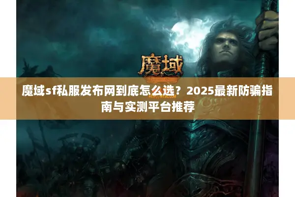魔域sf私服发布网到底怎么选？2025最新防骗指南与实测平台推荐