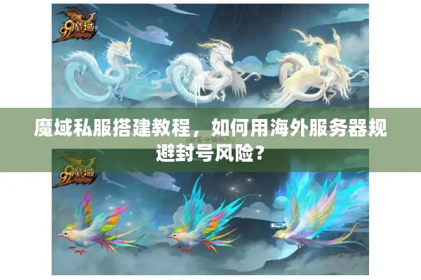 魔域私服搭建教程，如何用海外服务器规避封号风险？