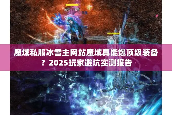 魔域私服冰雪主网站魔域真能爆顶级装备？2025玩家避坑实测报告