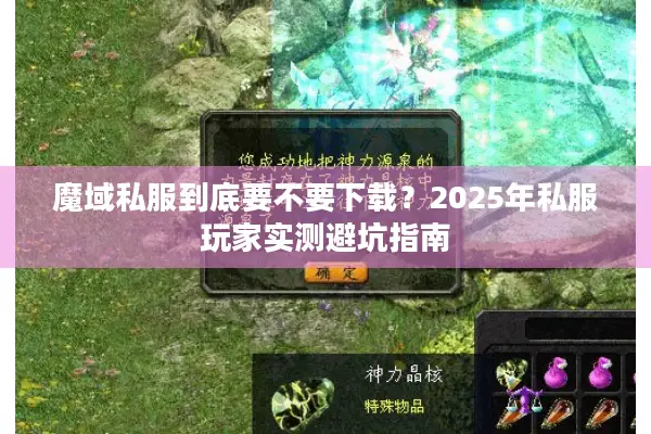 魔域私服到底要不要下载？2025年私服玩家实测避坑指南