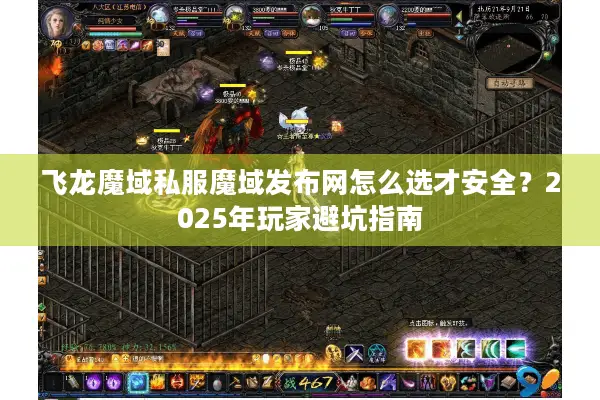 飞龙魔域私服魔域发布网怎么选才安全?2025年玩家避坑指南 飞龙魔域私服魔域发布网怎么选才安全?2025年玩家避坑指南