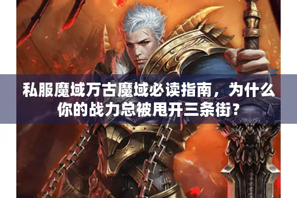 私服魔域万古魔域必读指南，为什么你的战力总被甩开三条街？