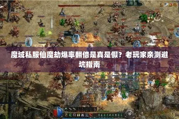 魔域私服仙魔劫爆率翻倍是真是假?老玩家亲测避坑指南 魔域私服仙魔劫爆率翻倍是真是假?老玩家亲测避坑指南